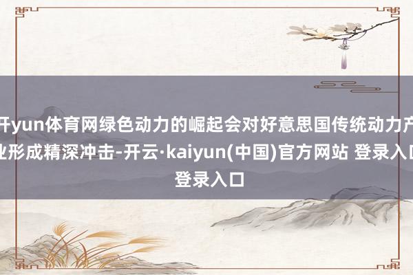 开yun体育网绿色动力的崛起会对好意思国传统动力产业形成精深冲击-开云·kaiyun(中国)官方网站 登录入口
