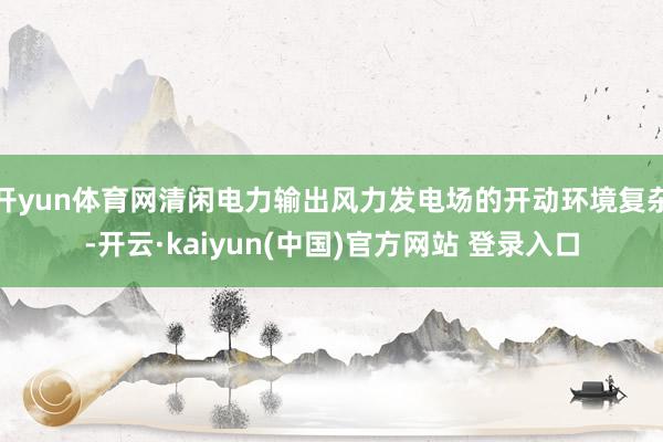 开yun体育网清闲电力输出风力发电场的开动环境复杂-开云·kaiyun(中国)官方网站 登录入口