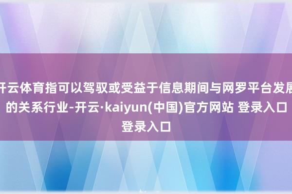 开云体育指可以驾驭或受益于信息期间与网罗平台发展的关系行业-开云·kaiyun(中国)官方网站 登录入口