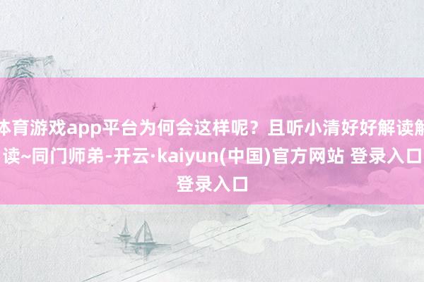 体育游戏app平台为何会这样呢？且听小清好好解读解读~同门师弟-开云·kaiyun(中国)官方网站 登录入口