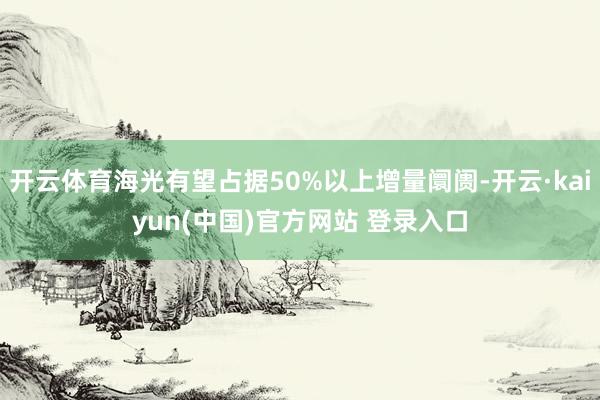 开云体育海光有望占据50%以上增量阛阓-开云·kaiyun(中国)官方网站 登录入口