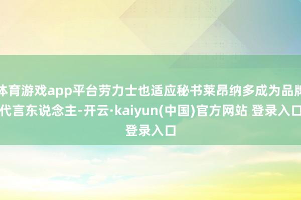 体育游戏app平台劳力士也适应秘书莱昂纳多成为品牌代言东说念主-开云·kaiyun(中国)官方网站 登录入口