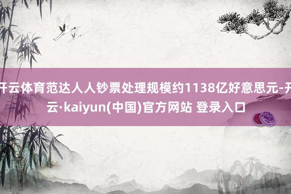 开云体育范达人人钞票处理规模约1138亿好意思元-开云·kaiyun(中国)官方网站 登录入口