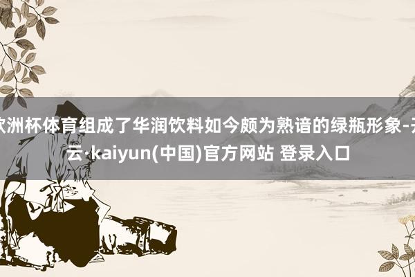欧洲杯体育组成了华润饮料如今颇为熟谙的绿瓶形象-开云·kaiyun(中国)官方网站 登录入口