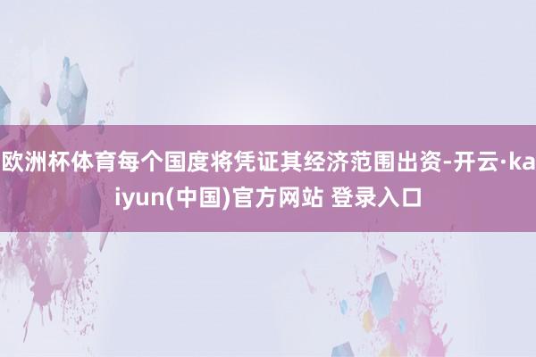 欧洲杯体育每个国度将凭证其经济范围出资-开云·kaiyun(中国)官方网站 登录入口
