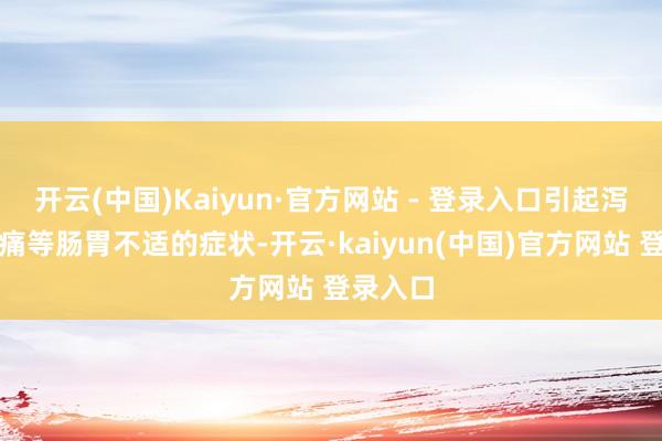 开云(中国)Kaiyun·官方网站 - 登录入口引起泻肚、胃痛等肠胃不适的症状-开云·kaiyun(中国)官方网站 登录入口