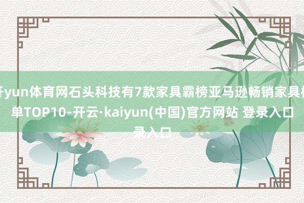 开yun体育网石头科技有7款家具霸榜亚马逊畅销家具榜单TOP10-开云·kaiyun(中国)官方网站 登录入口