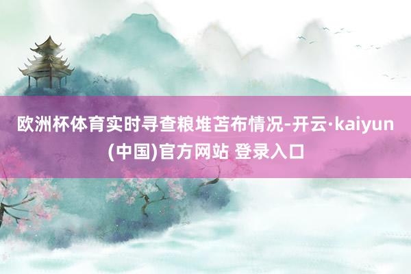 欧洲杯体育实时寻查粮堆苫布情况-开云·kaiyun(中国)官方网站 登录入口