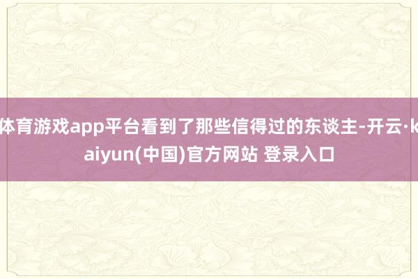 体育游戏app平台看到了那些信得过的东谈主-开云·kaiyun(中国)官方网站 登录入口