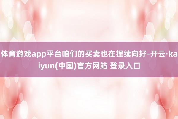 体育游戏app平台咱们的买卖也在捏续向好-开云·kaiyun(中国)官方网站 登录入口
