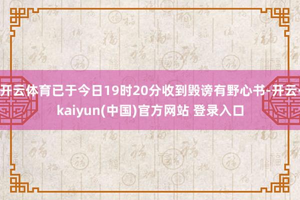 开云体育已于今日19时20分收到毁谤有野心书-开云·kaiyun(中国)官方网站 登录入口