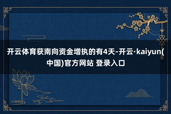 开云体育获南向资金增执的有4天-开云·kaiyun(中国)官方网站 登录入口