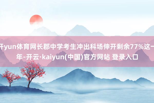 开yun体育网长郡中学考生冲出科场伸开剩余77%这一年-开云·kaiyun(中国)官方网站 登录入口