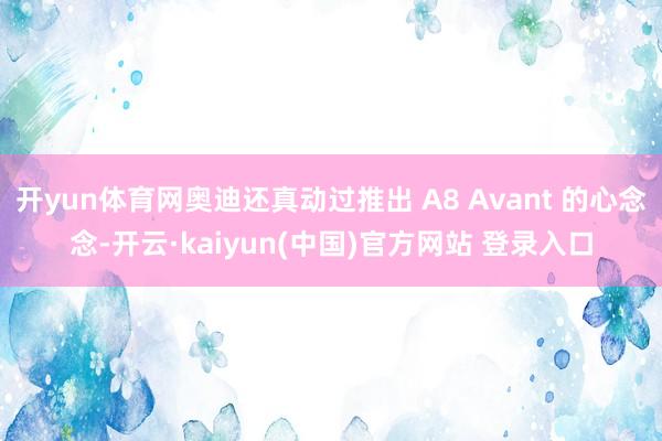 开yun体育网奥迪还真动过推出 A8 Avant 的心念念-开云·kaiyun(中国)官方网站 登录入口