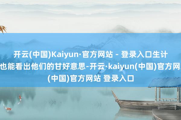 开云(中国)Kaiyun·官方网站 - 登录入口生计中的小细节也能看出他们的甘好意思-开云·kaiyun(中国)官方网站 登录入口