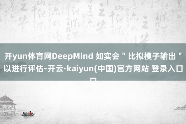 开yun体育网DeepMind 如实会＂比拟模子输出＂以进行评估-开云·kaiyun(中国)官方网站 登录入口