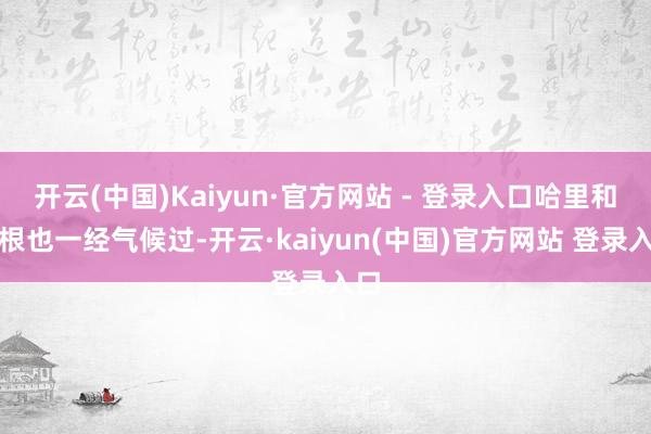 开云(中国)Kaiyun·官方网站 - 登录入口哈里和梅根也一经气候过-开云·kaiyun(中国)官方网站 登录入口