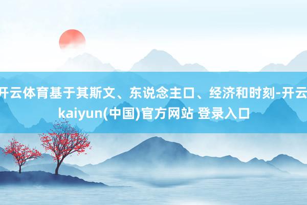 开云体育基于其斯文、东说念主口、经济和时刻-开云·kaiyun(中国)官方网站 登录入口