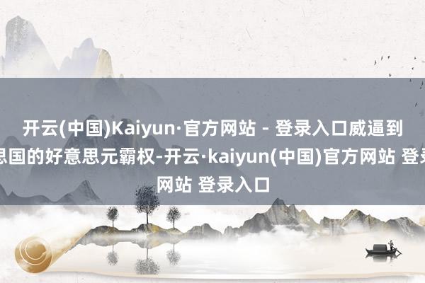 开云(中国)Kaiyun·官方网站 - 登录入口威逼到好意思国的好意思元霸权-开云·kaiyun(中国)官方网站 登录入口