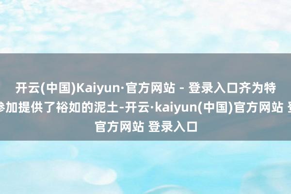开云(中国)Kaiyun·官方网站 - 登录入口齐为特斯拉的参加提供了裕如的泥土-开云·kaiyun(中国)官方网站 登录入口