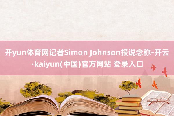 开yun体育网记者Simon Johnson报说念称-开云·kaiyun(中国)官方网站 登录入口