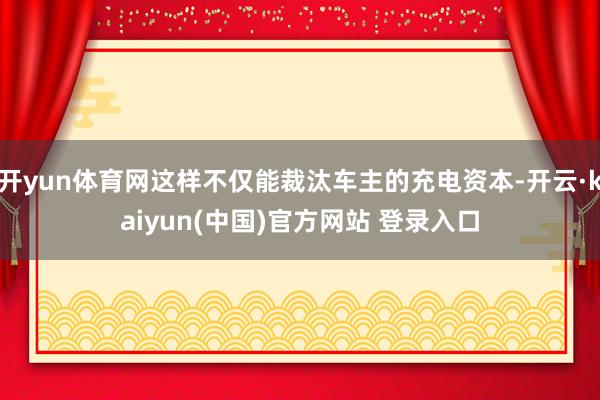 开yun体育网这样不仅能裁汰车主的充电资本-开云·kaiyun(中国)官方网站 登录入口