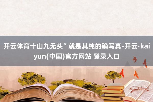 开云体育十山九无头”就是其纯的确写真-开云·kaiyun(中国)官方网站 登录入口