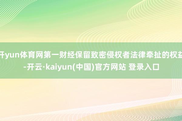 开yun体育网第一财经保留致密侵权者法律牵扯的权益-开云·kaiyun(中国)官方网站 登录入口
