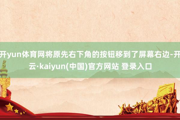 开yun体育网将原先右下角的按钮移到了屏幕右边-开云·kaiyun(中国)官方网站 登录入口