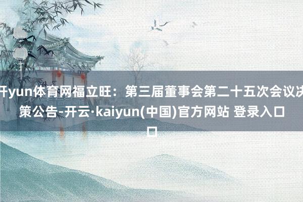 开yun体育网福立旺：第三届董事会第二十五次会议决策公告-开云·kaiyun(中国)官方网站 登录入口