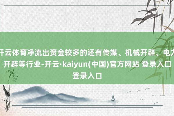 开云体育净流出资金较多的还有传媒、机械开辟、电力开辟等行业-开云·kaiyun(中国)官方网站 登录入口