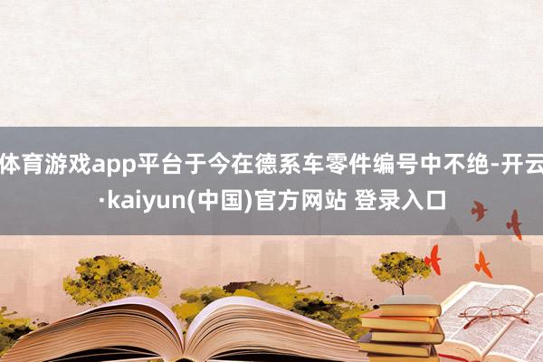 体育游戏app平台于今在德系车零件编号中不绝-开云·kaiyun(中国)官方网站 登录入口