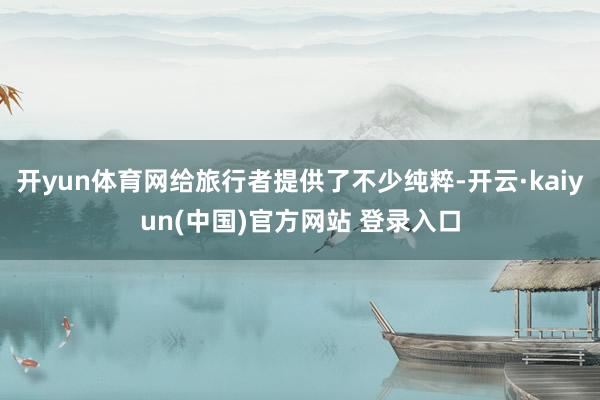 开yun体育网给旅行者提供了不少纯粹-开云·kaiyun(中国)官方网站 登录入口