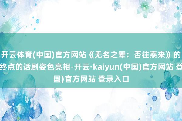 开云体育(中国)官方网站《无名之辈：否往泰来》的主创以终点的话剧姿色亮相-开云·kaiyun(中国)官方网站 登录入口