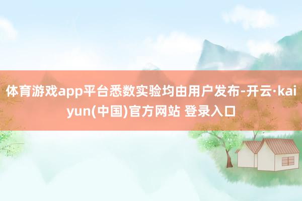 体育游戏app平台悉数实验均由用户发布-开云·kaiyun(中国)官方网站 登录入口