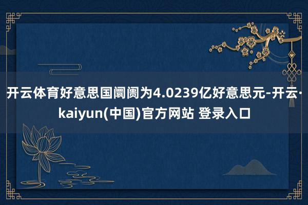 开云体育好意思国阛阓为4.0239亿好意思元-开云·kaiyun(中国)官方网站 登录入口