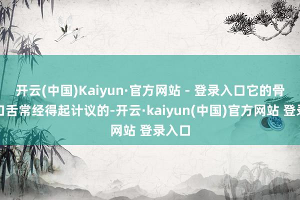 开云(中国)Kaiyun·官方网站 - 登录入口它的骨子还口舌常经得起计议的-开云·kaiyun(中国)官方网站 登录入口