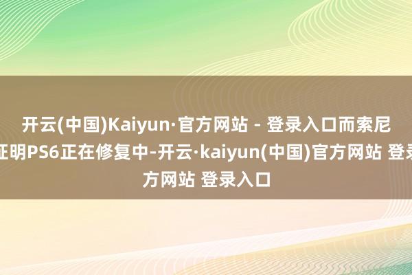 开云(中国)Kaiyun·官方网站 - 登录入口而索尼也已证明PS6正在修复中-开云·kaiyun(中国)官方网站 登录入口