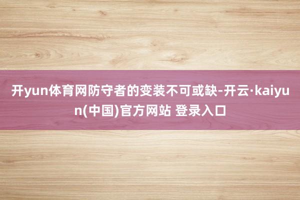 开yun体育网防守者的变装不可或缺-开云·kaiyun(中国)官方网站 登录入口