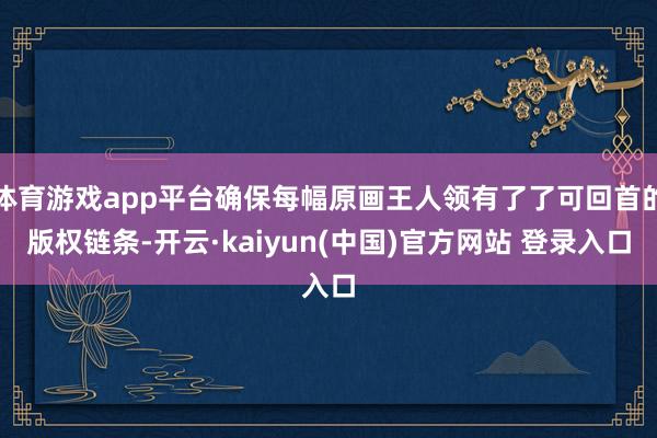 体育游戏app平台确保每幅原画王人领有了了可回首的版权链条-开云·kaiyun(中国)官方网站 登录入口