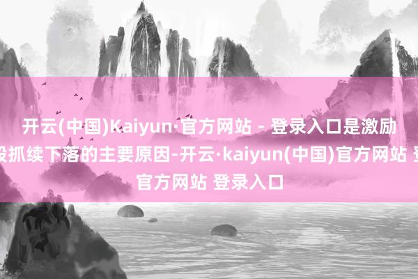 开云(中国)Kaiyun·官方网站 - 登录入口是激励好意思股抓续下落的主要原因-开云·kaiyun(中国)官方网站 登录入口