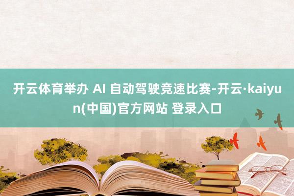 开云体育举办 AI 自动驾驶竞速比赛-开云·kaiyun(中国)官方网站 登录入口