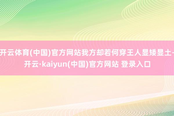 开云体育(中国)官方网站我方却若何穿王人显矮显土-开云·kaiyun(中国)官方网站 登录入口