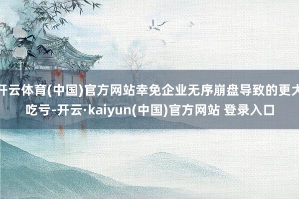 开云体育(中国)官方网站幸免企业无序崩盘导致的更大吃亏-开云·kaiyun(中国)官方网站 登录入口