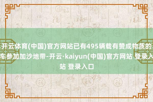 开云体育(中国)官方网站已有495辆载有赞成物质的卡车参加加沙地带-开云·kaiyun(中国)官方网站 登录入口