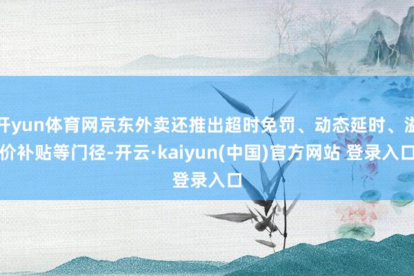 开yun体育网京东外卖还推出超时免罚、动态延时、溢价补贴等门径-开云·kaiyun(中国)官方网站 登录入口