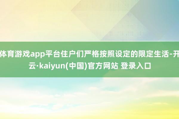 体育游戏app平台住户们严格按照设定的限定生活-开云·kaiyun(中国)官方网站 登录入口