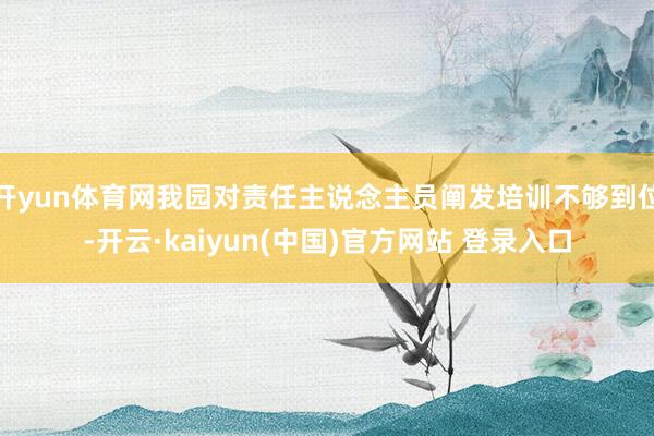 开yun体育网我园对责任主说念主员阐发培训不够到位-开云·kaiyun(中国)官方网站 登录入口