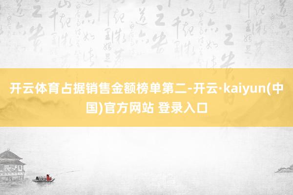 开云体育占据销售金额榜单第二-开云·kaiyun(中国)官方网站 登录入口