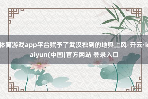 体育游戏app平台赋予了武汉独到的地舆上风-开云·kaiyun(中国)官方网站 登录入口